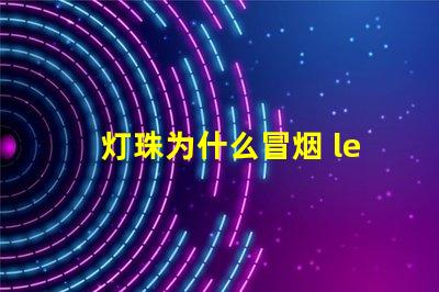 灯珠为什么冒烟 led灯珠冒烟